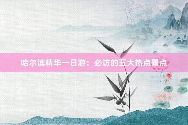 哈尔滨精华一日游：必访的五大热点景点