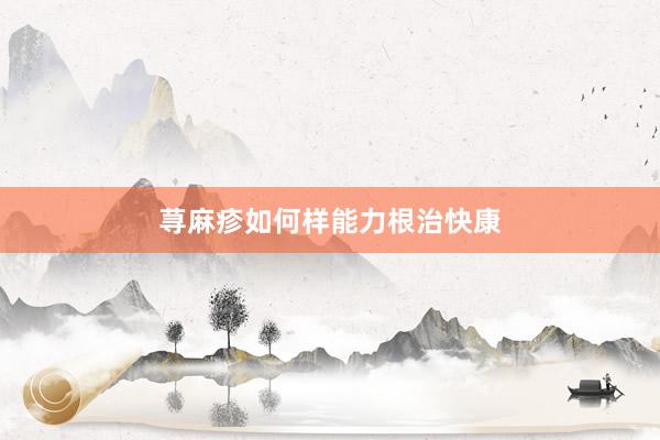 荨麻疹如何样能力根治快康