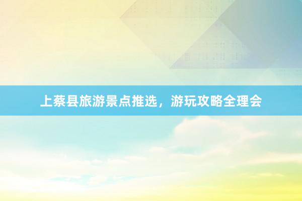 上蔡县旅游景点推选，游玩攻略全理会