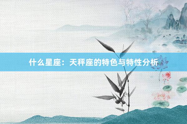 什么星座：天秤座的特色与特性分析