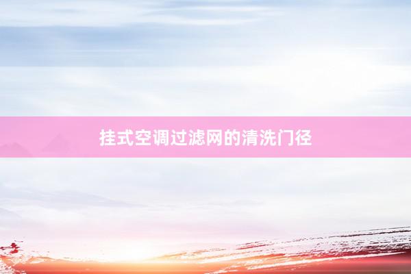 挂式空调过滤网的清洗门径