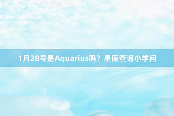 1月28号是Aquarius吗？星座查询小学问
