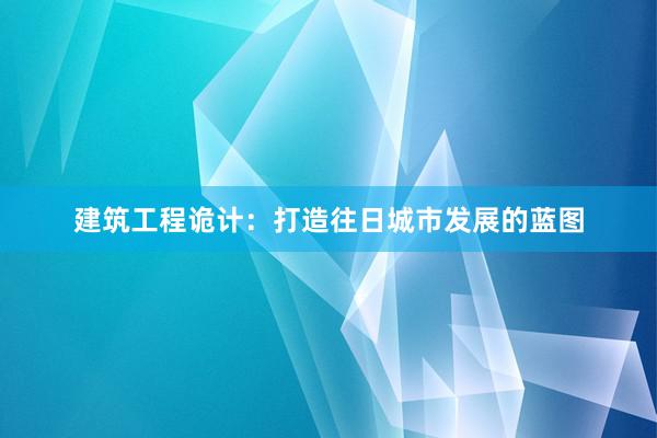 建筑工程诡计：打造往日城市发展的蓝图