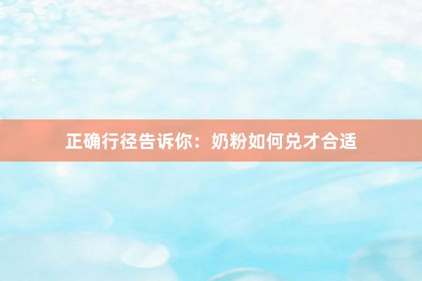 正确行径告诉你：奶粉如何兑才合适
