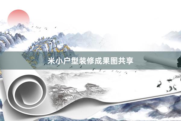 米小户型装修成果图共享