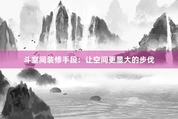 斗室间装修手段：让空间更显大的步伐