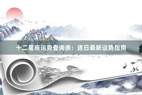 十二星座运势查询表：逐日最新运势指南