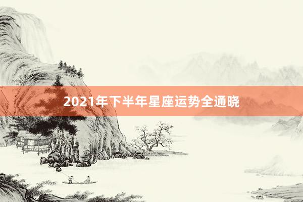 2021年下半年星座运势全通晓