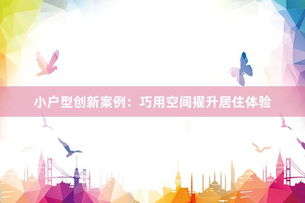 小户型创新案例：巧用空间擢升居住体验