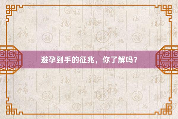 避孕到手的征兆，你了解吗？
