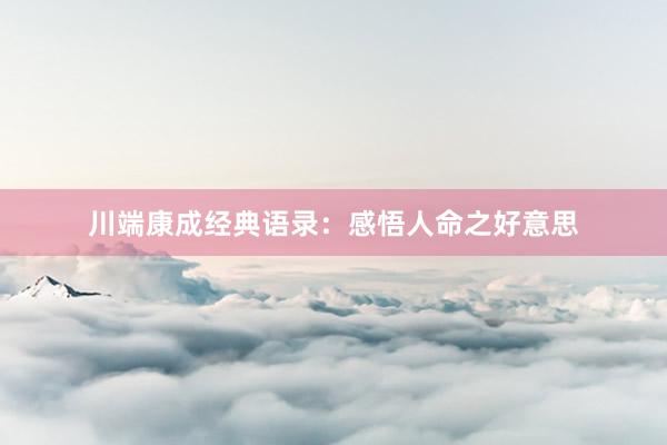 川端康成经典语录：感悟人命之好意思