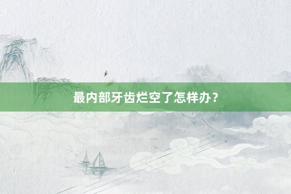 最内部牙齿烂空了怎样办？