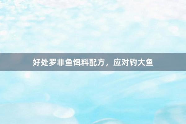 好处罗非鱼饵料配方，应对钓大鱼